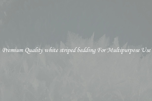 Premium Quality white striped bedding For Multipurpose Use