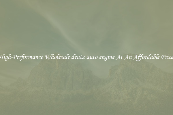 High-Performance Wholesale deutz auto engine At An Affordable Price 