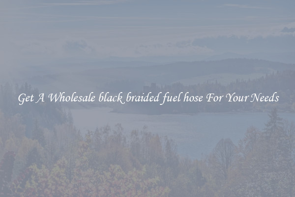 Get A Wholesale black braided fuel hose For Your Needs