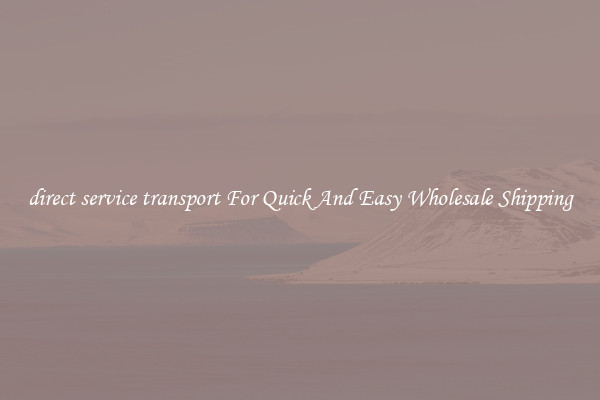 direct service transport For Quick And Easy Wholesale Shipping
