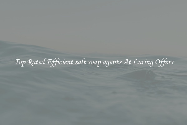 Top Rated Efficient salt soap agents At Luring Offers