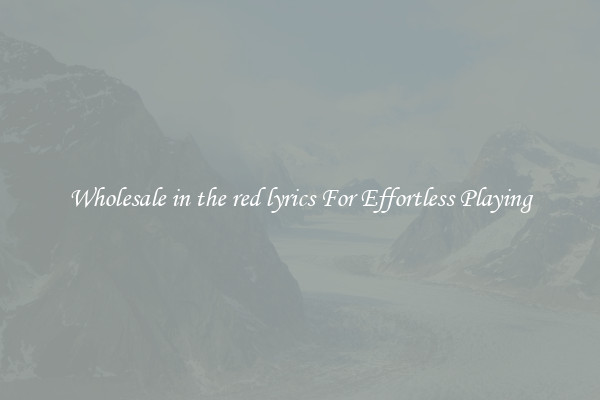 Wholesale in the red lyrics For Effortless Playing