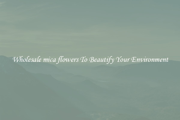 Wholesale mica flowers To Beautify Your Environment