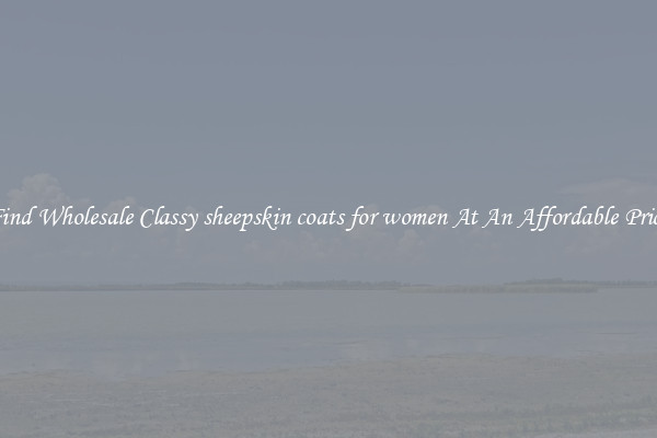 Find Wholesale Classy sheepskin coats for women At An Affordable Price