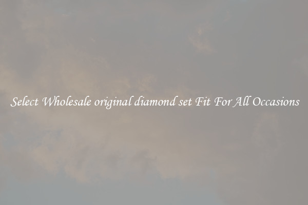 Select Wholesale original diamond set Fit For All Occasions