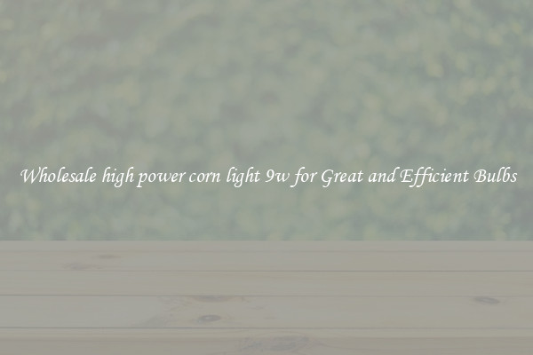 Wholesale high power corn light 9w for Great and Efficient Bulbs