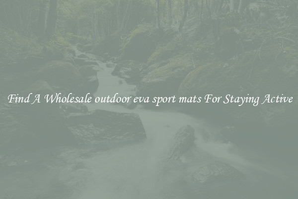 Find A Wholesale outdoor eva sport mats For Staying Active