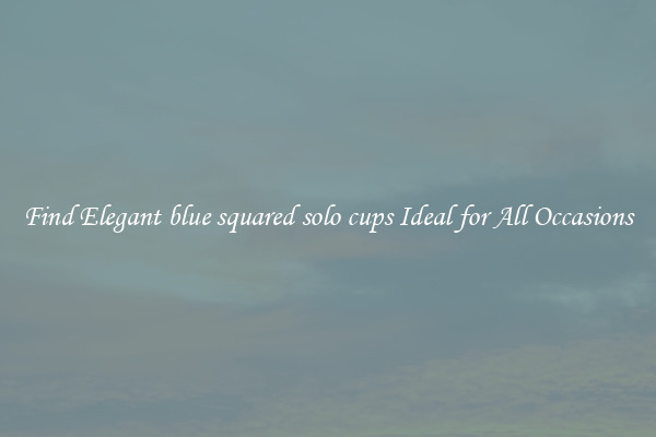 Find Elegant blue squared solo cups Ideal for All Occasions
