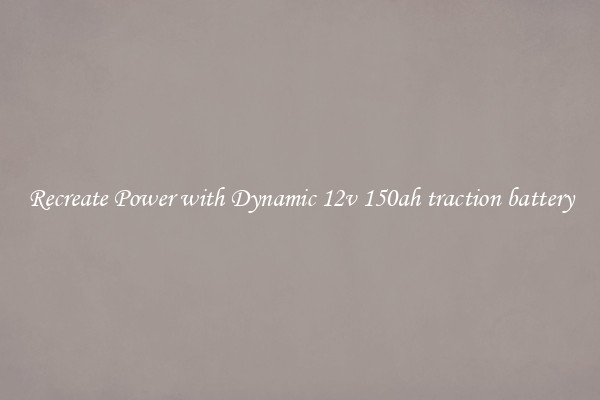 Recreate Power with Dynamic 12v 150ah traction battery