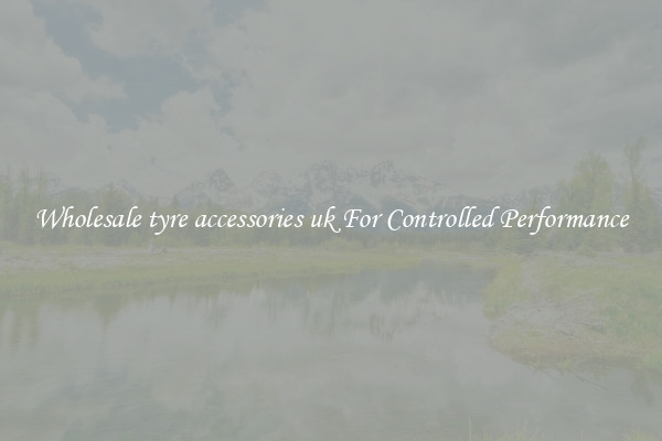 Wholesale tyre accessories uk For Controlled Performance