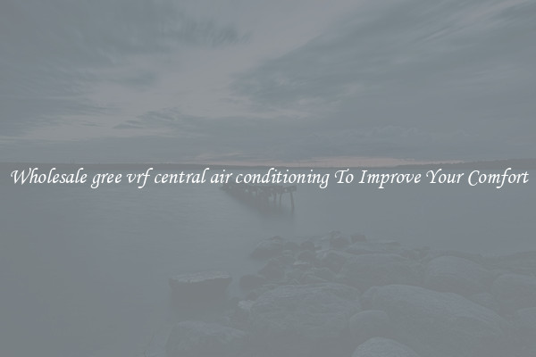 Wholesale gree vrf central air conditioning To Improve Your Comfort