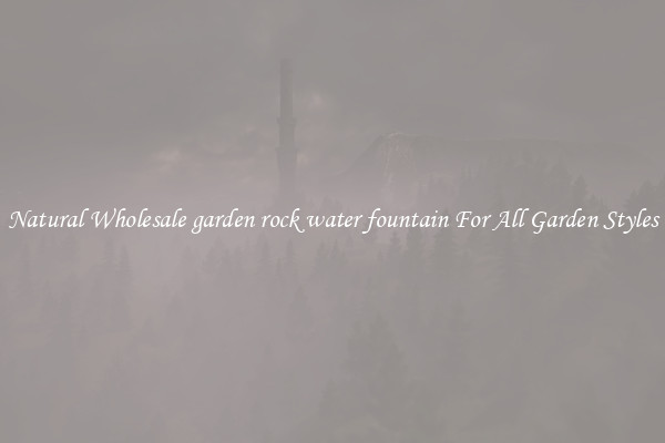 Natural Wholesale garden rock water fountain For All Garden Styles