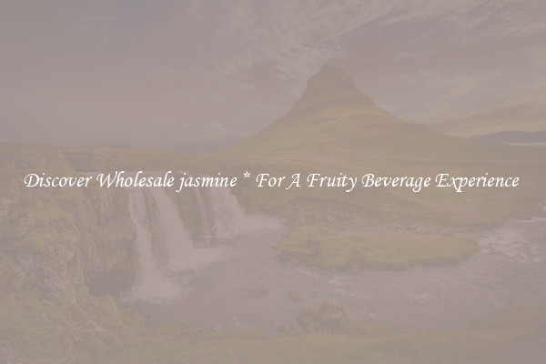 Discover Wholesale jasmine * For A Fruity Beverage Experience 