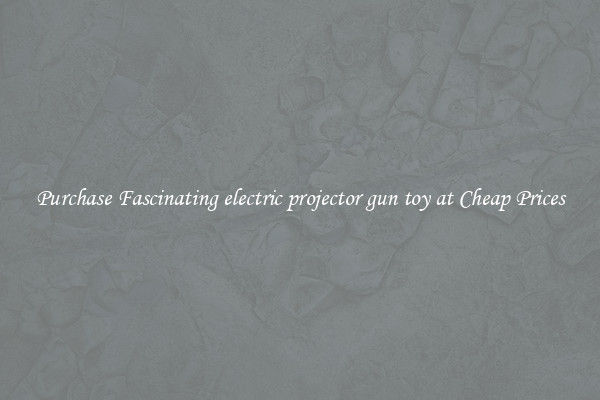 Purchase Fascinating electric projector gun toy at Cheap Prices