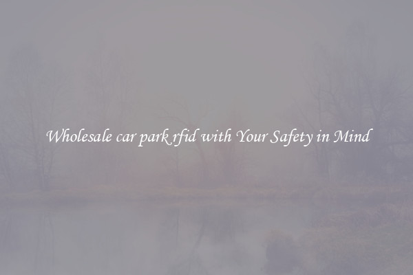 Wholesale car park rfid with Your Safety in Mind