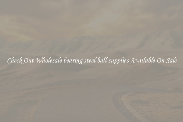 Check Out Wholesale bearing steel ball supplies Available On Sale