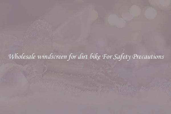 Wholesale windscreen for dirt bike For Safety Precautions