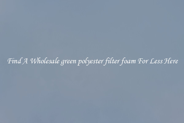 Find A Wholesale green polyester filter foam For Less Here