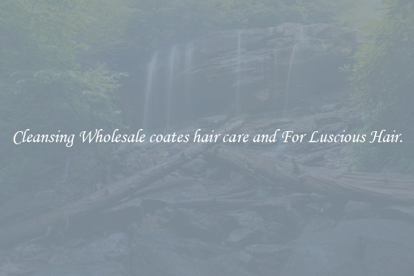 Cleansing Wholesale coates hair care and For Luscious Hair.