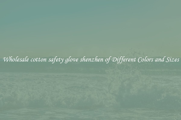 Wholesale cotton safety glove shenzhen of Different Colors and Sizes