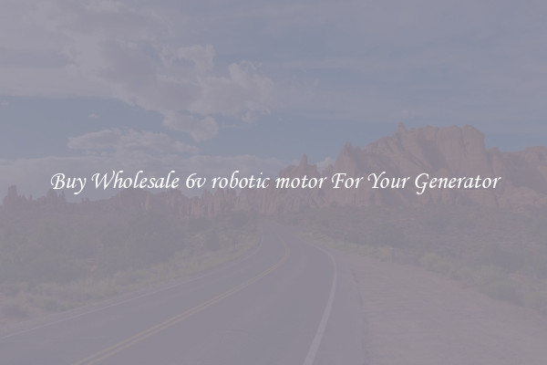 Buy Wholesale 6v robotic motor For Your Generator