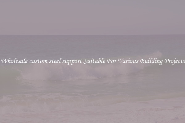 Wholesale custom steel support Suitable For Various Building Projects