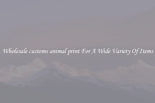 Wholesale customs animal print For A Wide Variety Of Items