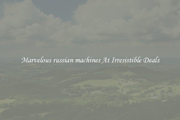 Marvelous russian machines At Irresistible Deals