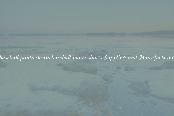 baseball pants shorts baseball pants shorts Suppliers and Manufacturers