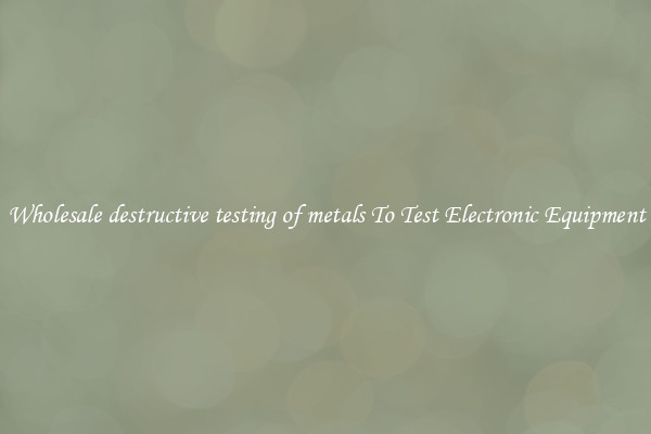 Wholesale destructive testing of metals To Test Electronic Equipment
