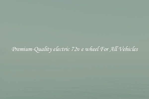Premium-Quality electric 72v e wheel For All Vehicles