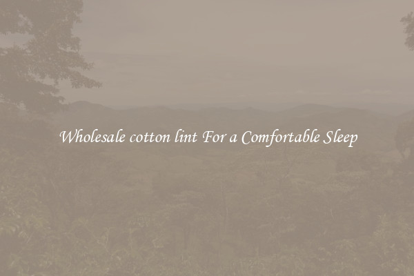 Wholesale cotton lint For a Comfortable Sleep