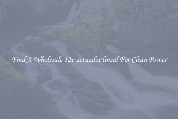 Find A Wholesale 12v actuador lineal For Clean Power