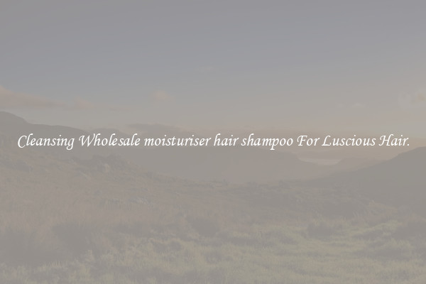 Cleansing Wholesale moisturiser hair shampoo For Luscious Hair.