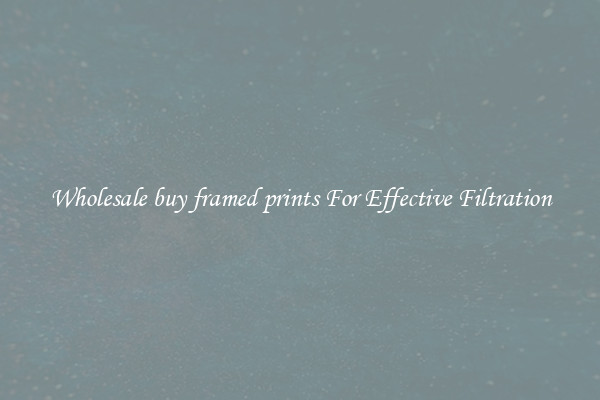 Wholesale buy framed prints For Effective Filtration