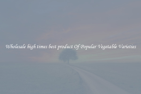 Wholesale high times best product Of Popular Vegetable Varieties