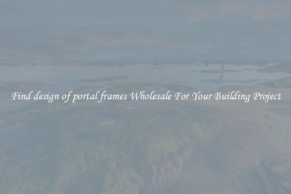 Find design of portal frames Wholesale For Your Building Project
