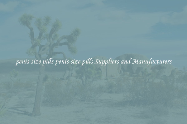 penis size pills penis size pills Suppliers and Manufacturers