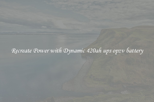 Recreate Power with Dynamic 420ah ups opzv battery