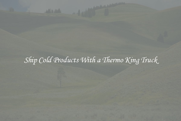 Ship Cold Products With a Thermo King Truck