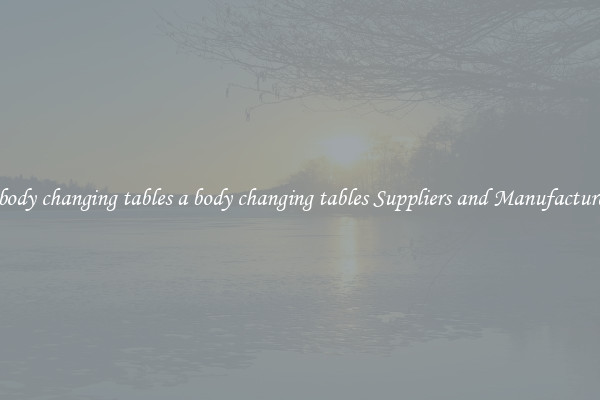 a body changing tables a body changing tables Suppliers and Manufacturers