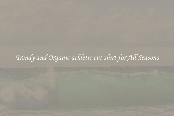 Trendy and Organic athletic cut shirt for All Seasons