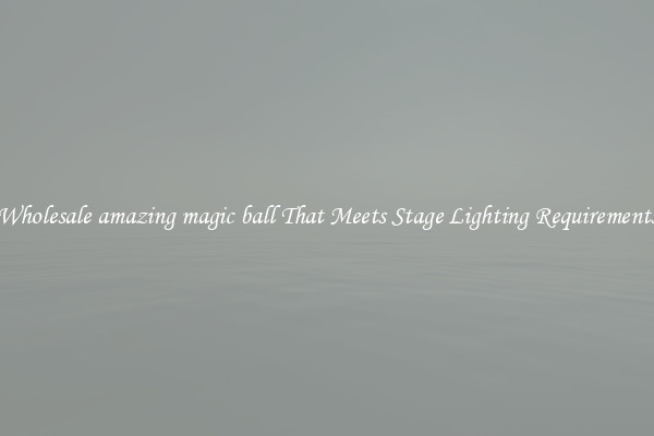 Wholesale amazing magic ball That Meets Stage Lighting Requirements