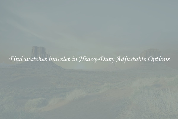 Find watches bracelet in Heavy-Duty Adjustable Options