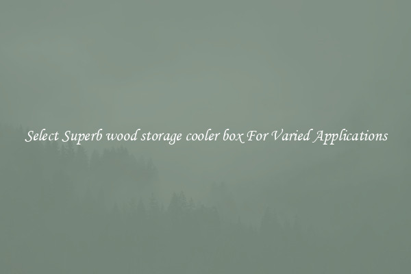 Select Superb wood storage cooler box For Varied Applications