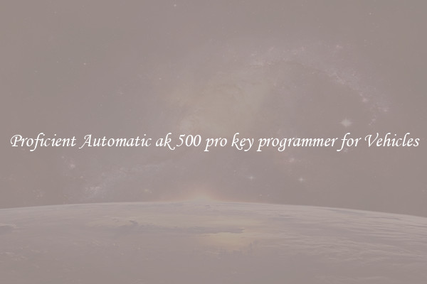 Proficient Automatic ak 500 pro key programmer for Vehicles
