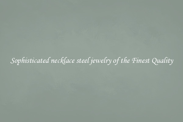 Sophisticated necklace steel jewelry of the Finest Quality