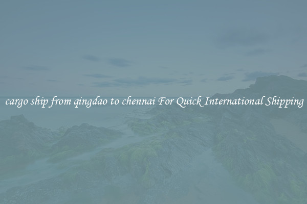 cargo ship from qingdao to chennai For Quick International Shipping