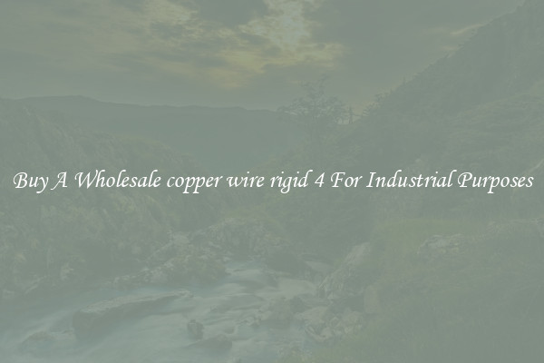 Buy A Wholesale copper wire rigid 4 For Industrial Purposes