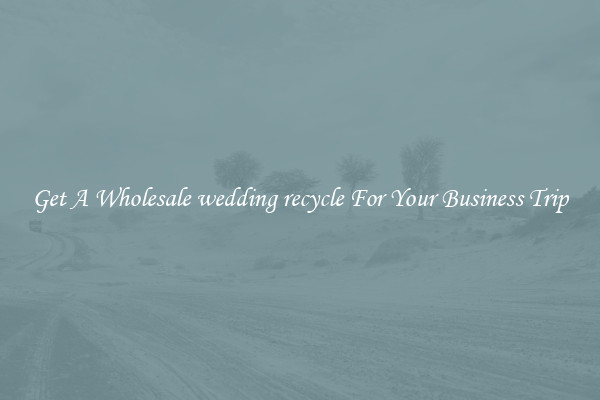 Get A Wholesale wedding recycle For Your Business Trip